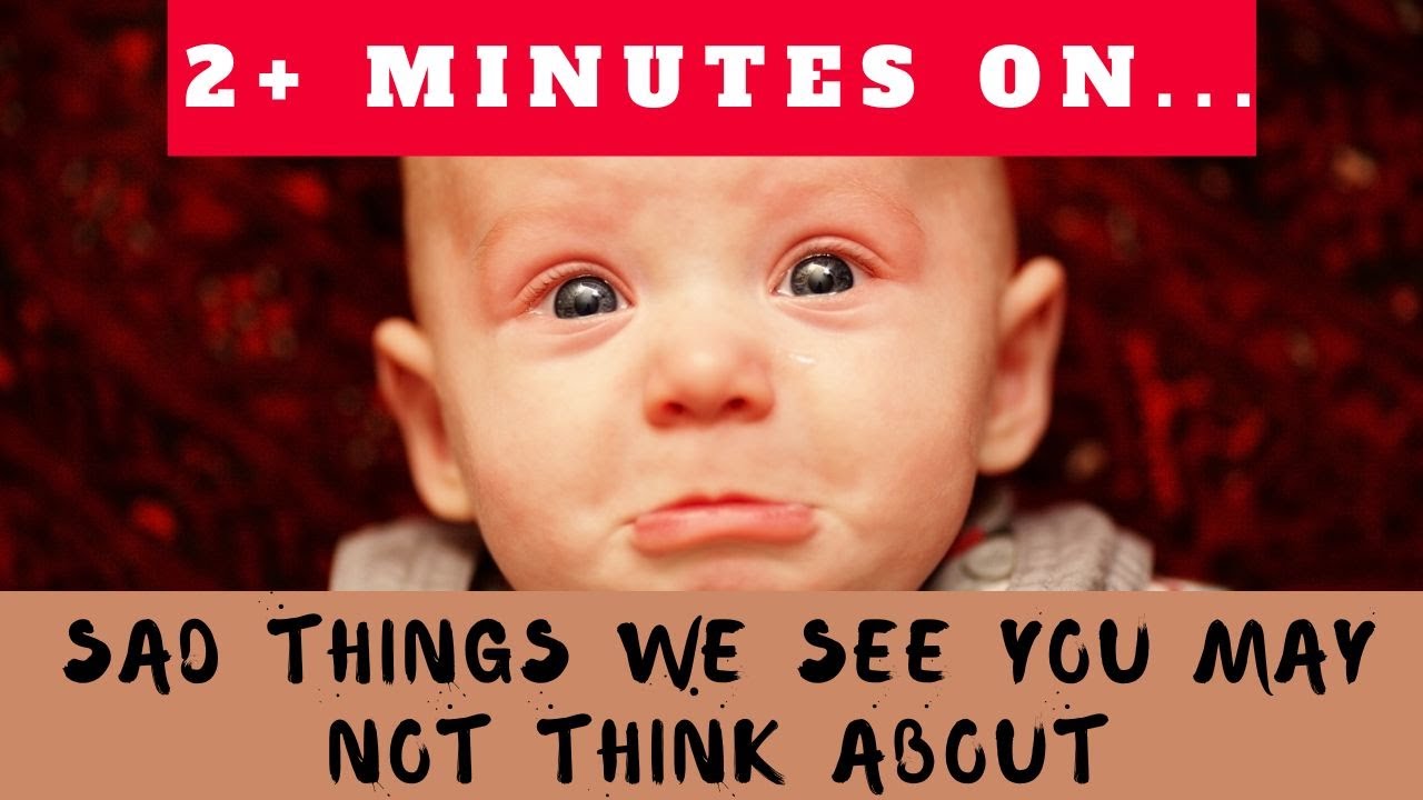 Sad Things We See You May Not Realize? Just Give Me 2 Minutes
