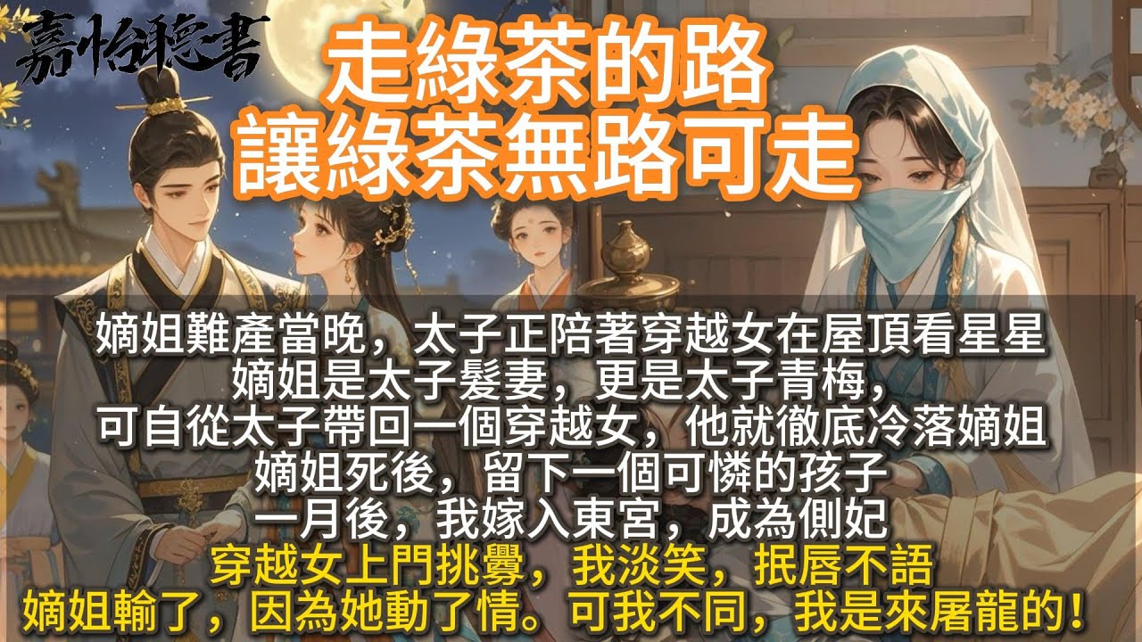 完結復仇爽文：走綠茶的路，讓綠茶無路可走。嫡姐難產當晚，太子正陪著穿越女在屋頂看星星。嫡姐是太子髮妻，更是太子青梅，自從太子帶回一個穿越女，他就徹底冷落嫡姐。嫡姐留下一個可憐的孩子。一月後，我嫁入東宮