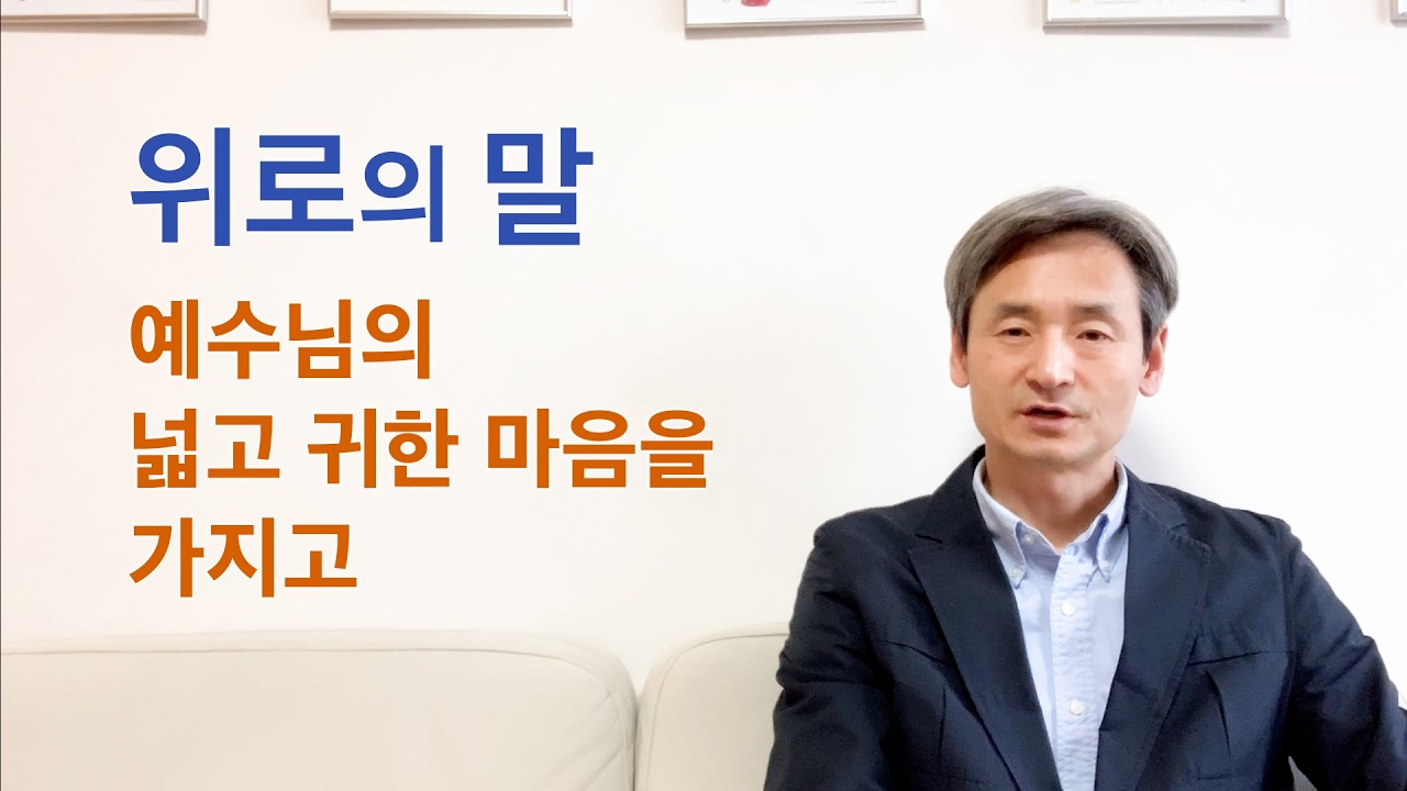 위로의 말 - 예수님의 넓고 귀한 마음을 가지고