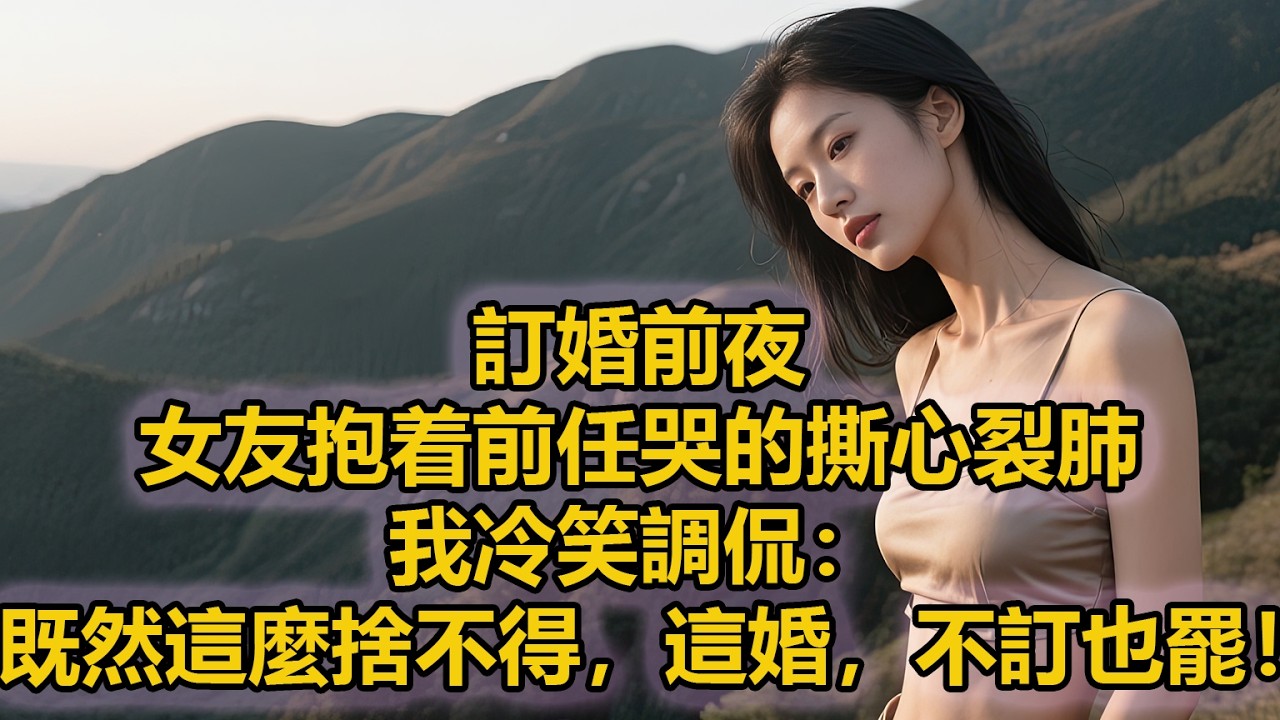 訂婚前夜，女友抱着前任哭的撕心裂肺，我冷笑調侃：既然這麼捨不得，這婚，不訂也罷！