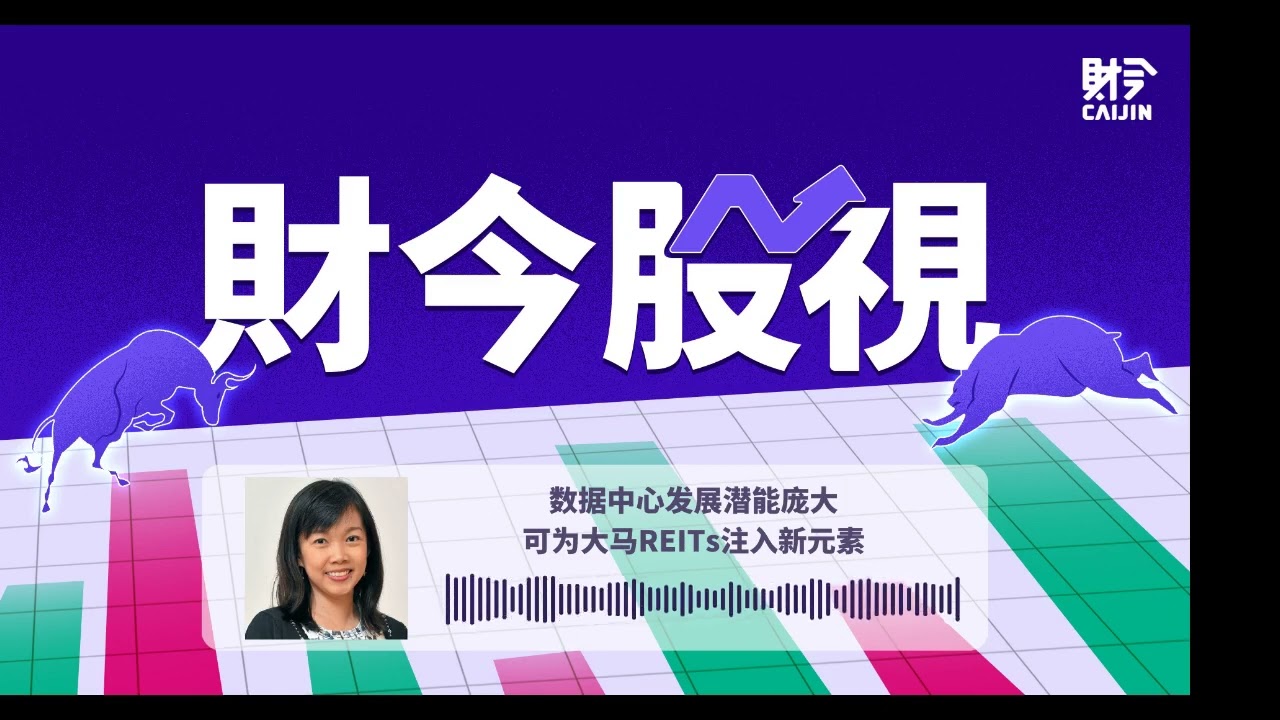 【财今股视】数据中心发展潜能庞大 可为大马REITs注入新元素
