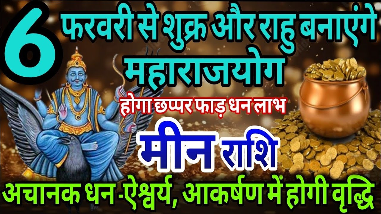 मीन राशि 6 फरवरी से शुक्र और राहु बनाएंगे महा राजयोग, अचानक होगा छप्पर फाड़ धन लाभ 