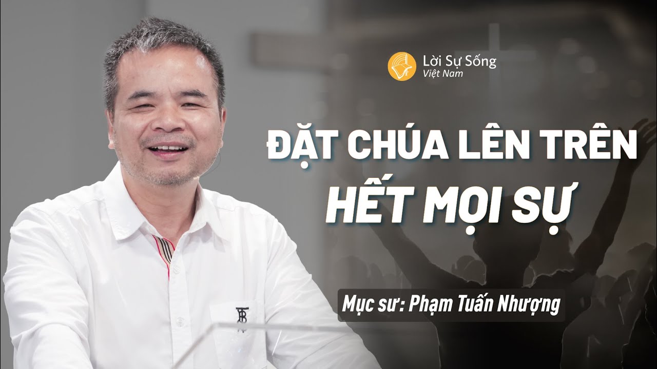 Đặt Chúa Lên Trên Hết Mọi Sự | Mục Sư Phạm Tuấn Nhượng | Hội Thánh Lời Sự Sống Việt Nam