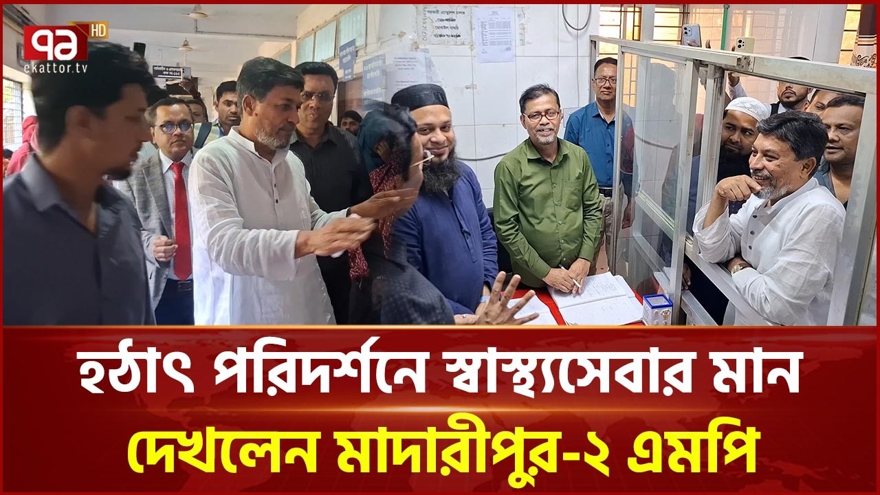 মাদারীপুর ২৫০ শয্যা হাসপাতাল হঠাৎ পরিদর্শন করলেন এমপি জাহান্দার আলী মিয়া | Ekattor TV