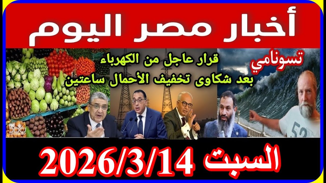 اخبار مصر اليوم السبت 2026/3/14 الغاء قانون الايجار القديم اقالة حكومة مدبولى عزل وزراء زيادة المعاش