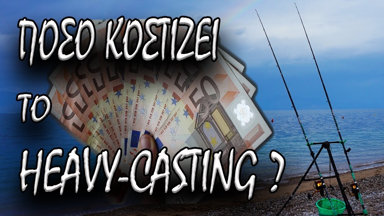 ΠΟΣΟ ΚΟΣΤΙΖΕΙ ΤΟ HEAVY-CASTING??? ΕΡΕΥΝΑ ΚΑΙ ΕΠΙΛΟΓΗ ΓΙΑ ΤΟΝ ΝΕΟ ΨΑΡΑ ΚΑΙ ΟΧΙ ΜΟΝΟ!!!