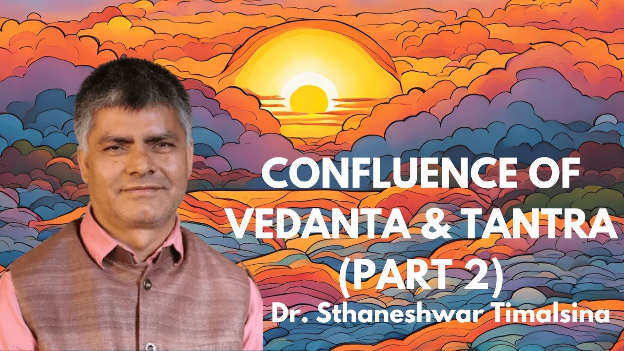 Confluence of Vedanta & Tantra (Part 2) | Dr. Sthaneshwar Timalsina
