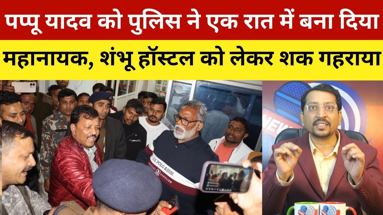 पप्पू यादव को पुलिस ने एक रात में बना दिया महानायक, शंभू हॉस्टल को लेकर शक गहराया | Pappu Yadav