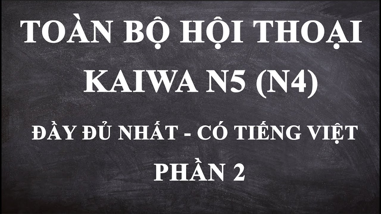 TOÀN BỘ HỘI THOẠI KAIWA N5 (N4) ĐẦY ĐỦ NHẤT - CÓ TIẾNG VIỆT. HÃY NGHE TRƯỚC KHI NGỦ, KHI ĐI TÀU...2