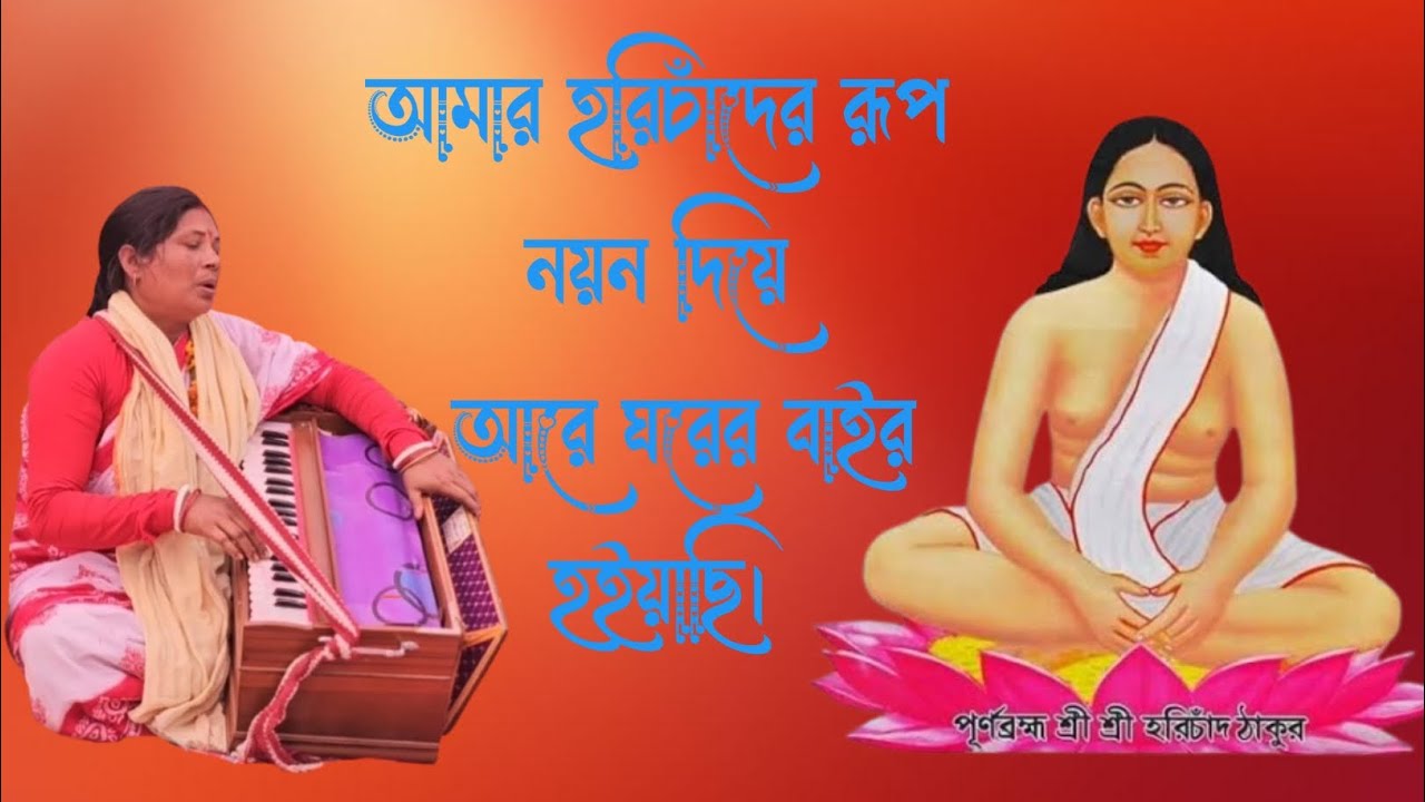 আমি কী আর আমাতে আছি, আমার হরিচাঁদের রূপে নয়ন দিয়ে, আরে ঘরের বাইর হইয়াছি।