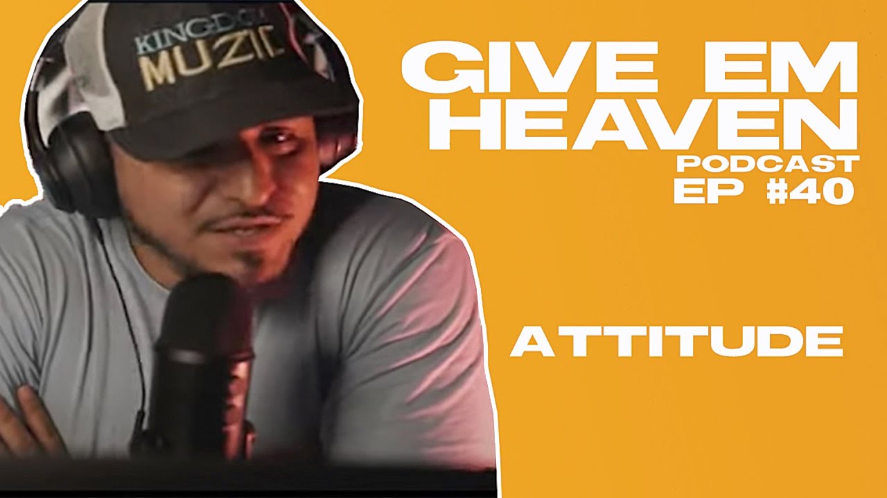 Give Em' Heaven Podcast Ep - #40 Attitude