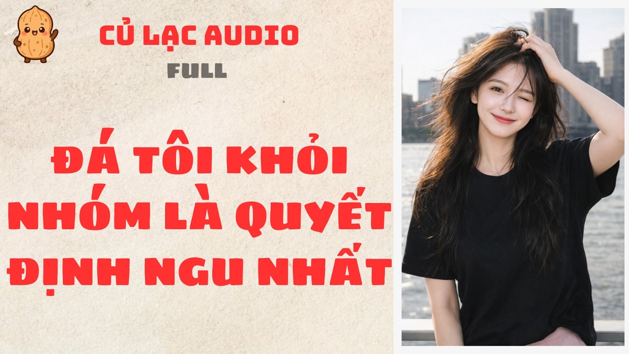 #74 ĐÁ TÔI KHỎI NHÓM LÀ QUYẾT ĐỊNH NGU NHẤT | AUDIO FULL #truyenaudio #audio