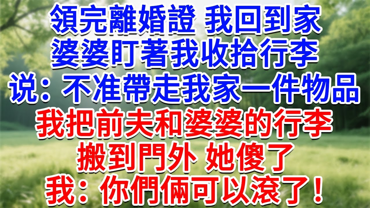 領完離婚證我回到家，婆婆盯著我收拾行李说：不准帶走我家一件物品！我把前夫和婆婆的行李搬到門外，她傻了，我：你們倆可以滾了！#為人處世#生活經驗#情感故事#故事#小說#戀愛#情感#婚姻