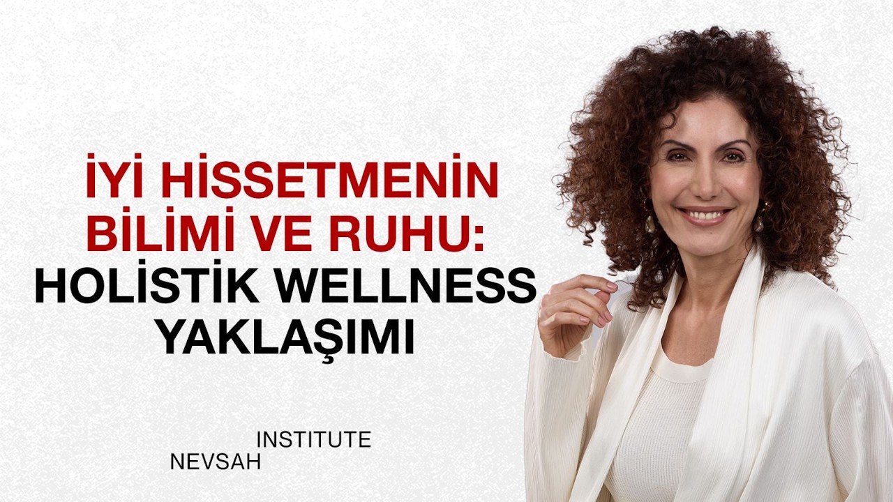 İyi Hissetmenin Bilimi ve Ruhu: Holistik Wellness Yaklaşımı | Nevşah Fidan Karamehmet
