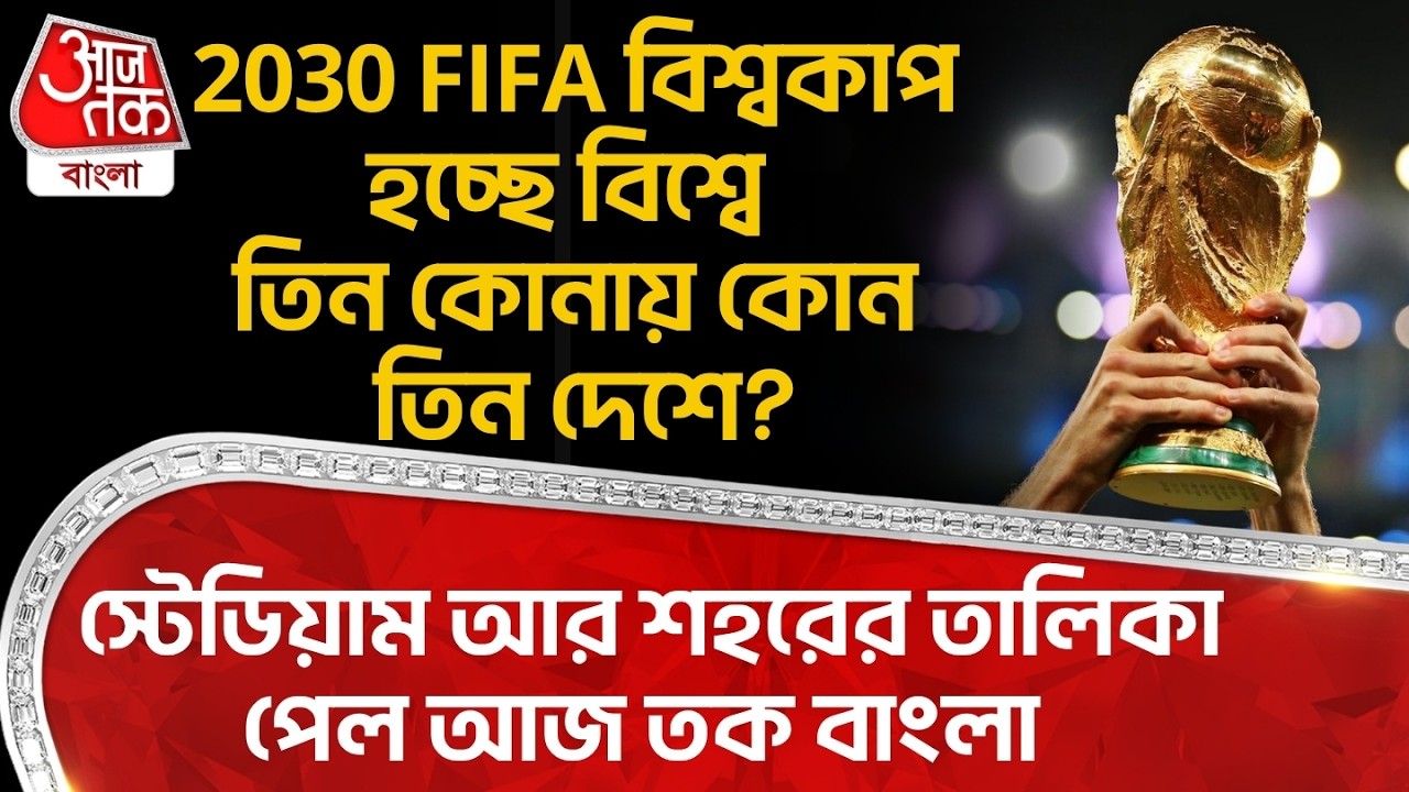 2030 FIFA World Cup হচ্ছে বিশ্বে তিন কোনায় কোন তিন দেশে?স্টেডিয়াম আর শহরের তালিকা পেল Aaj Tak Bangla