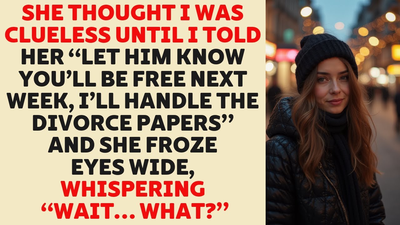 She thought I knew nothing until I told her to be free next week and I’d handle the divorce papers