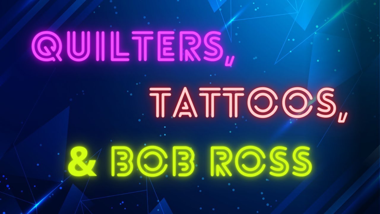 What Do Quilters, Tattoos, and Bob Ross Have in Common?