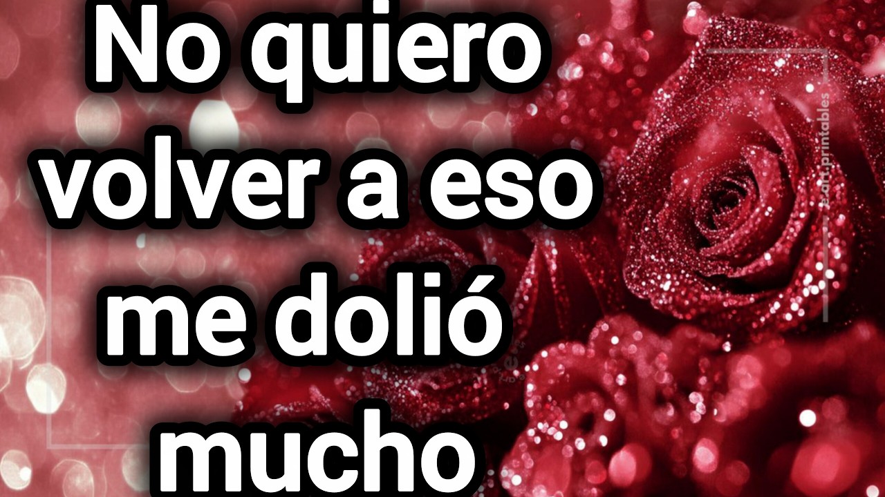 No quiero volver a eso me dolió mucho