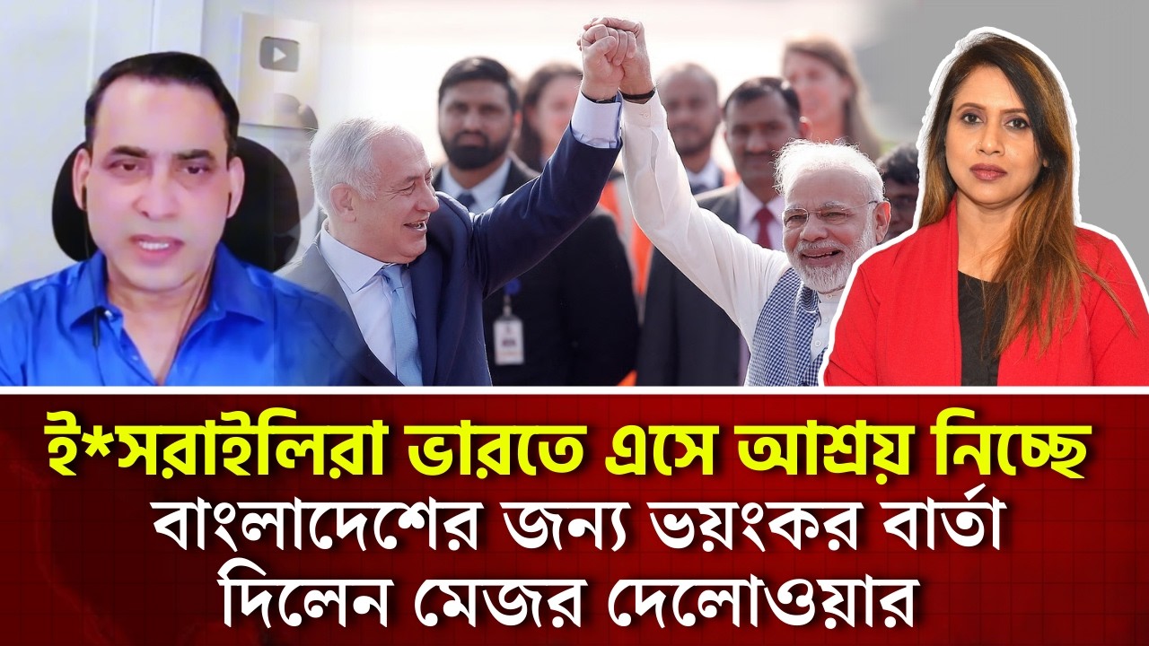 ই*সরা*ইলিরা ভারতে এসে আশ্রয় নিচ্ছে, বাংলাদেশের জন‍্য ভয়ংকর বার্তা দিলেন মেজর দেলোওয়ার