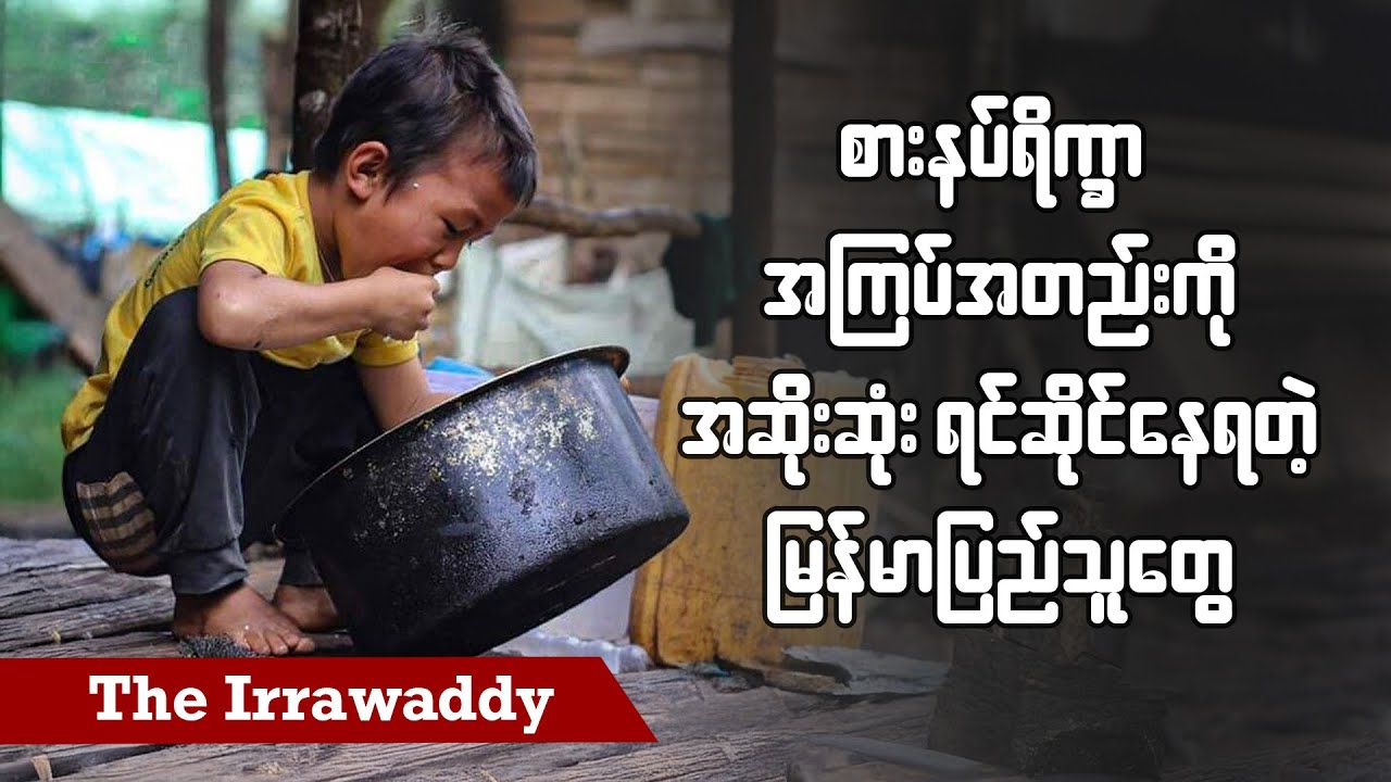 စားနပ်ရိက္ခာအကြပ်အတည်းကို အဆိုးဆုံး ရင်ဆိုင်နေရတဲ့ မြန်မာပြည်သူတွေ (ရုပ်/သံ)