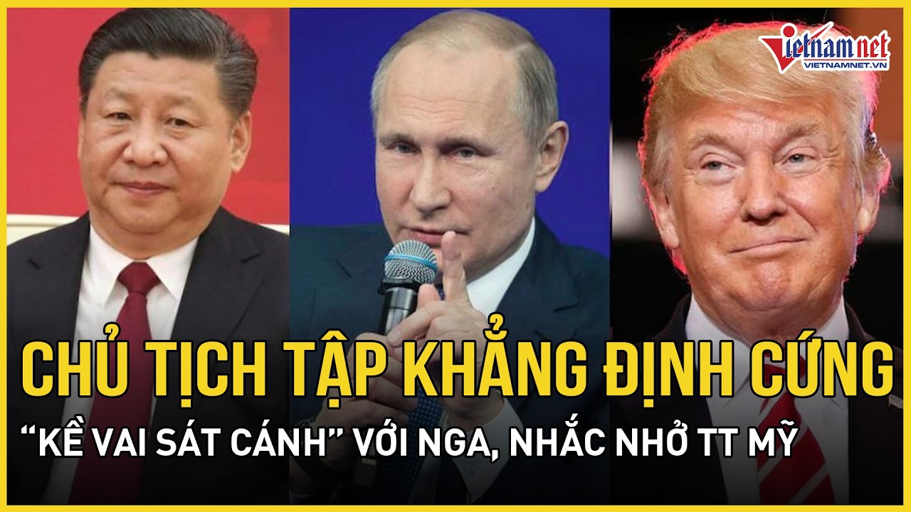 Chủ tịch Tập khẳng định cứng “kề vai sát cánh” với Nga,cùng xây kế hoạch lớn,nhắc nhở TT Mỹ một việc
