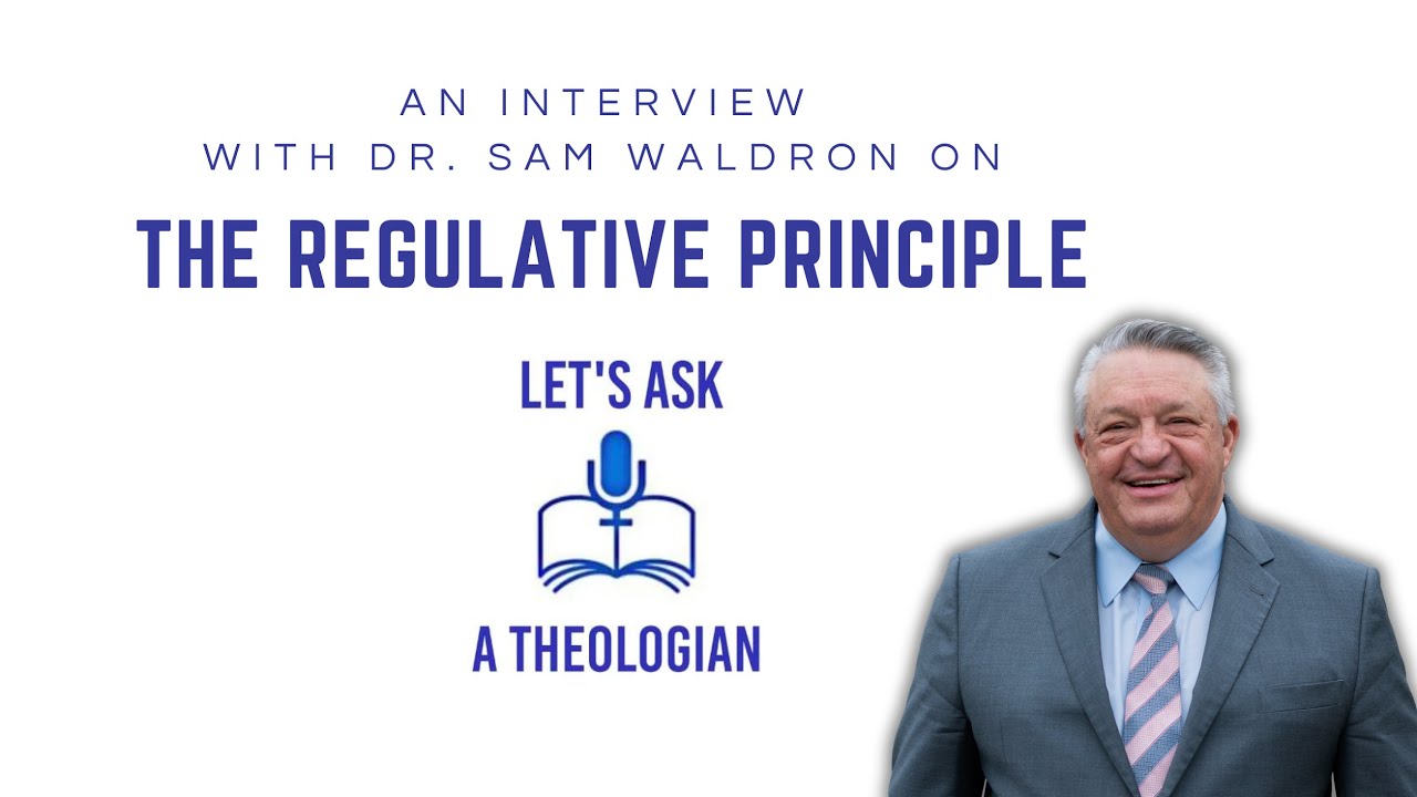 THE REGULATIVE PRINCIPLE OF WORSHIP WITH DR. SAM WALDRON