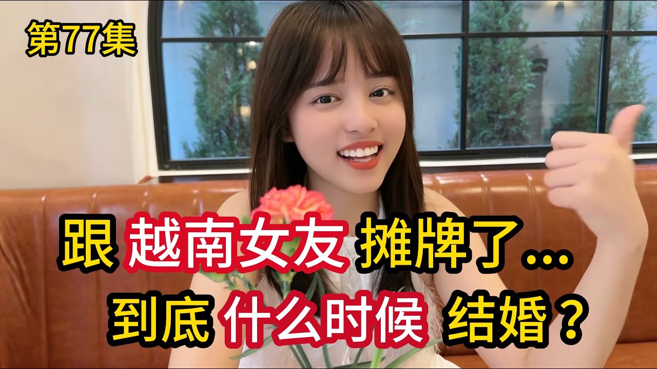第77集，跟“越南女友”摊牌了，到底“什么时候”跟我结婚？