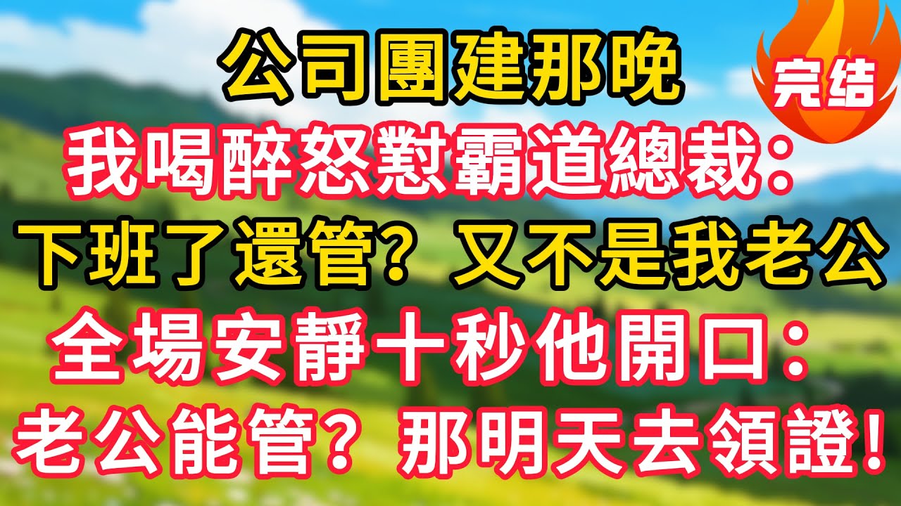 公司團建那晚，我喝醉怒懟霸道總裁：下班了還管我？又不是我老公！全場安靜十秒他開口：老公就能管你？明天就去領證吧！！#生活經驗#情感故事#故事#小說#情感#婚姻#深夜淺讀 深夜淺讀#說故事