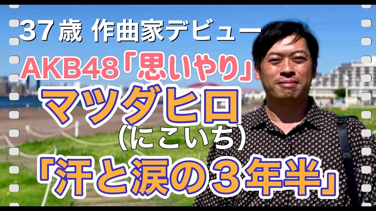 祝 作曲家デビュー！マツダヒロ（にこいち）/AKB48 64th シングル収録曲「思いやり」で作曲家デビューするまでの三年半と「にこいち」映画主題歌メジャーデビュー秘話も！