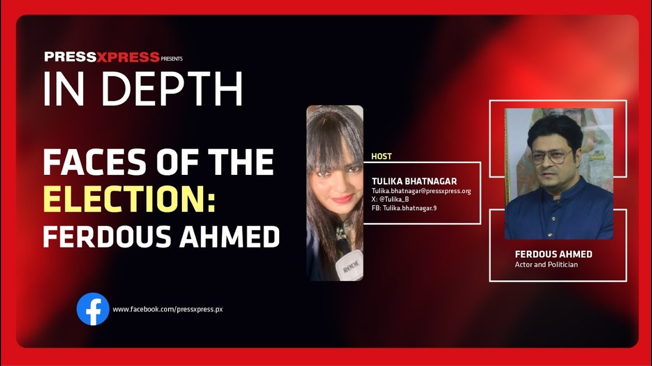 Faces of the election- Ferdous Ahmed || IN DEPTH 🎙 by Press Xpress