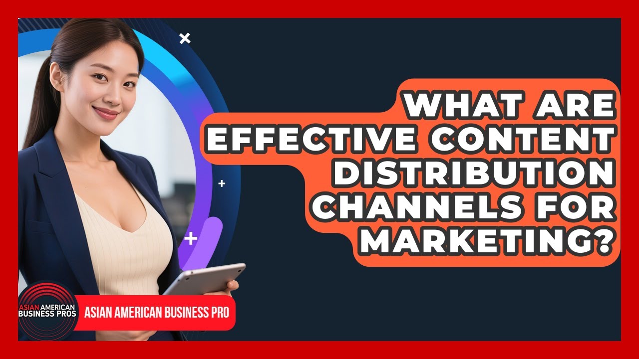What Are Effective Content Distribution Channels For Marketing? - Asian American Business Pros