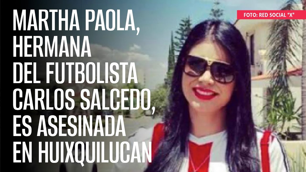 Martha Paola, hermana del futbolista Carlos Salcedo, es asesinada en Huixquilucan