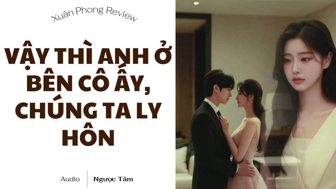 [TRUYỆN AUDIO FULL] VẬY THÌ ANH Ở BÊN CÔ ẤY, CHÚNG TA LY HÔN | XUÂN PHONG REVIEW