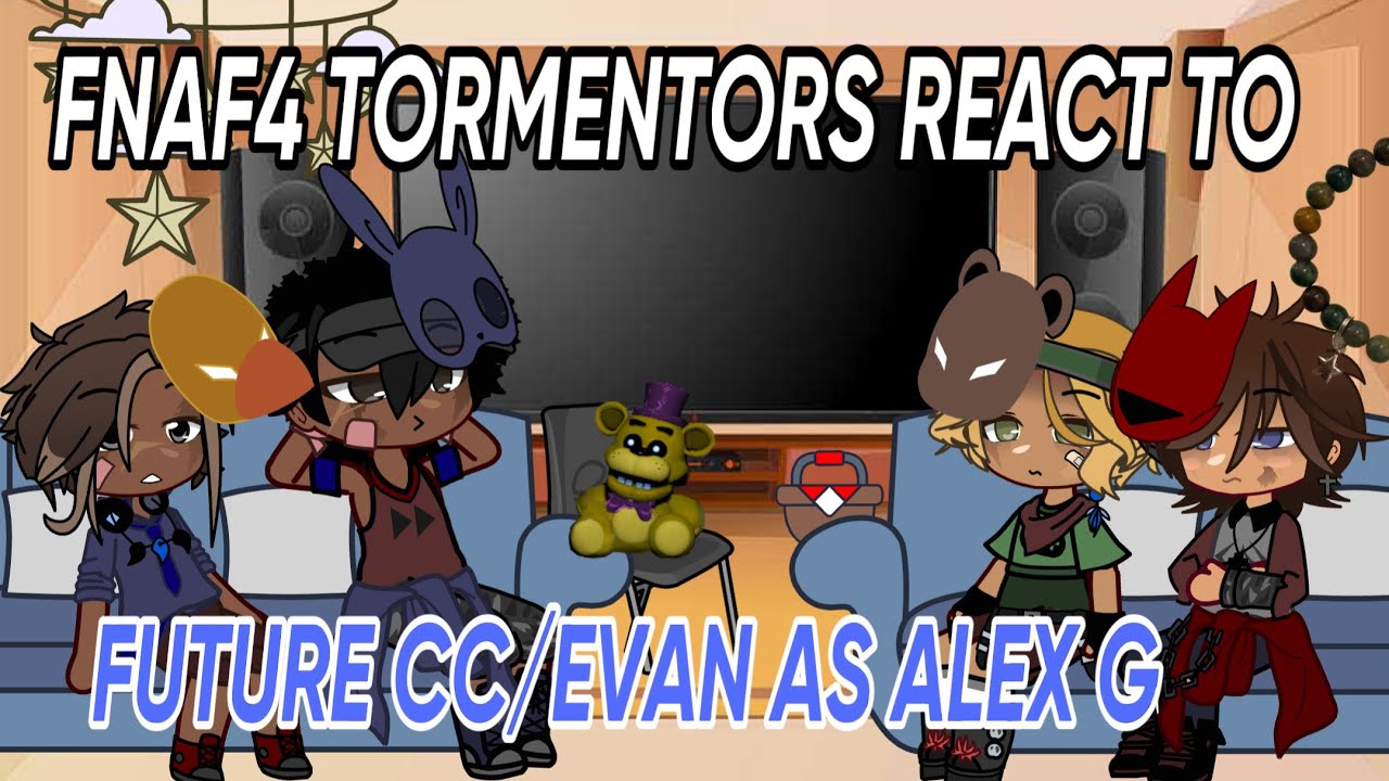 FNAF4 TORMENTORS REACT TO FUTURE CC/EVAN AS ALEX G || short