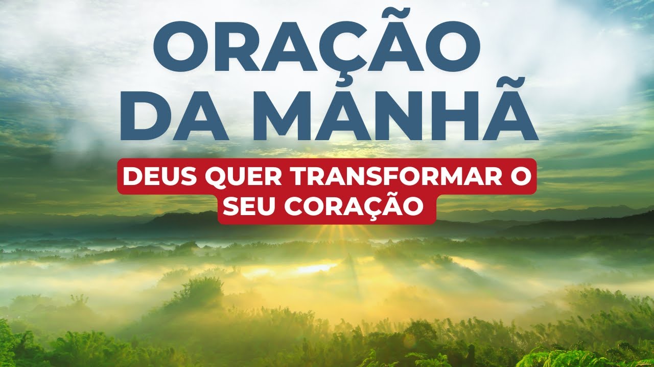 ORAÇÃO DA MANHÃ – DEUS QUER TRANSFORMAR O SEU CORAÇÃO | Com o Salmo 91, Salmo 23 e Pai Nosso
