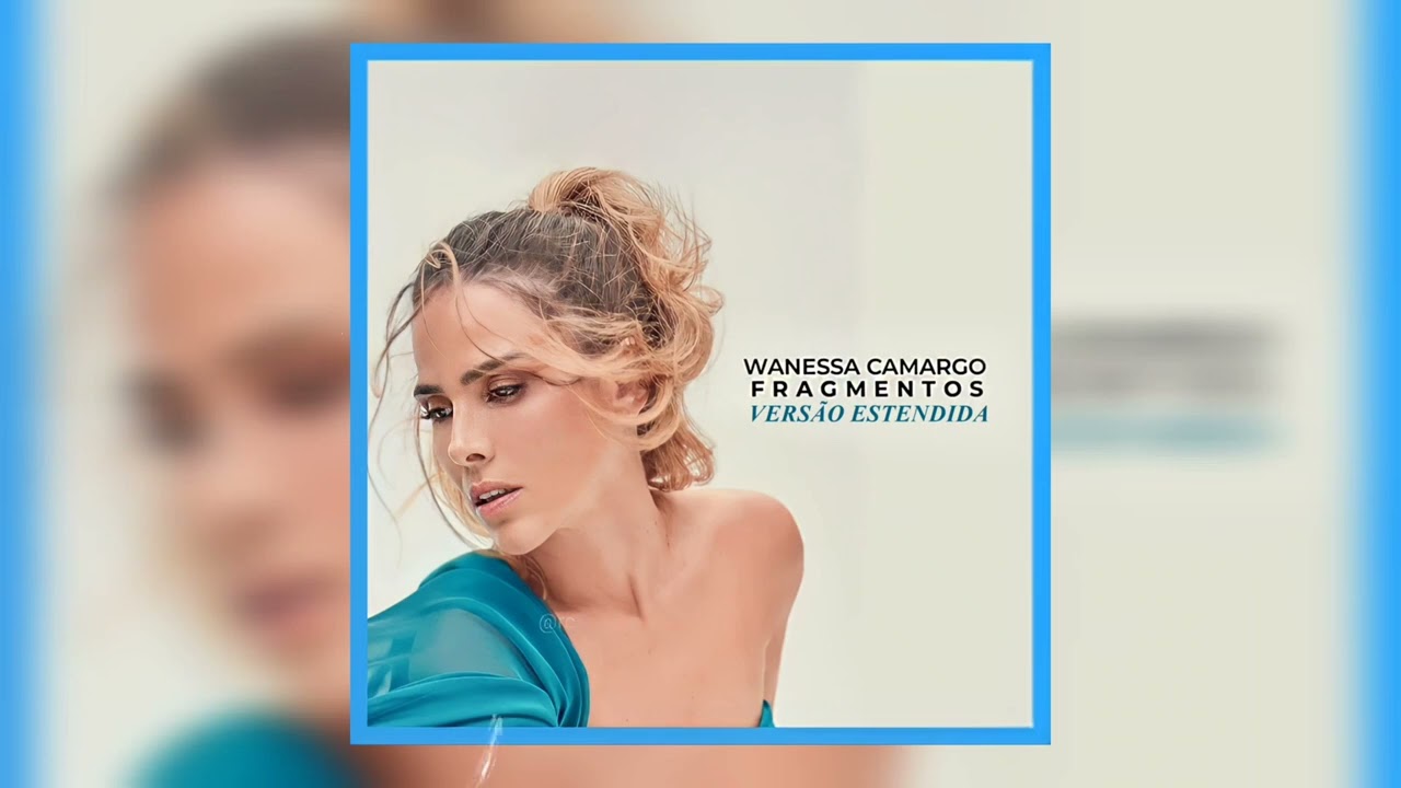 Wanessa Camargo - Fragmentos (Versão Estendida) 🩵