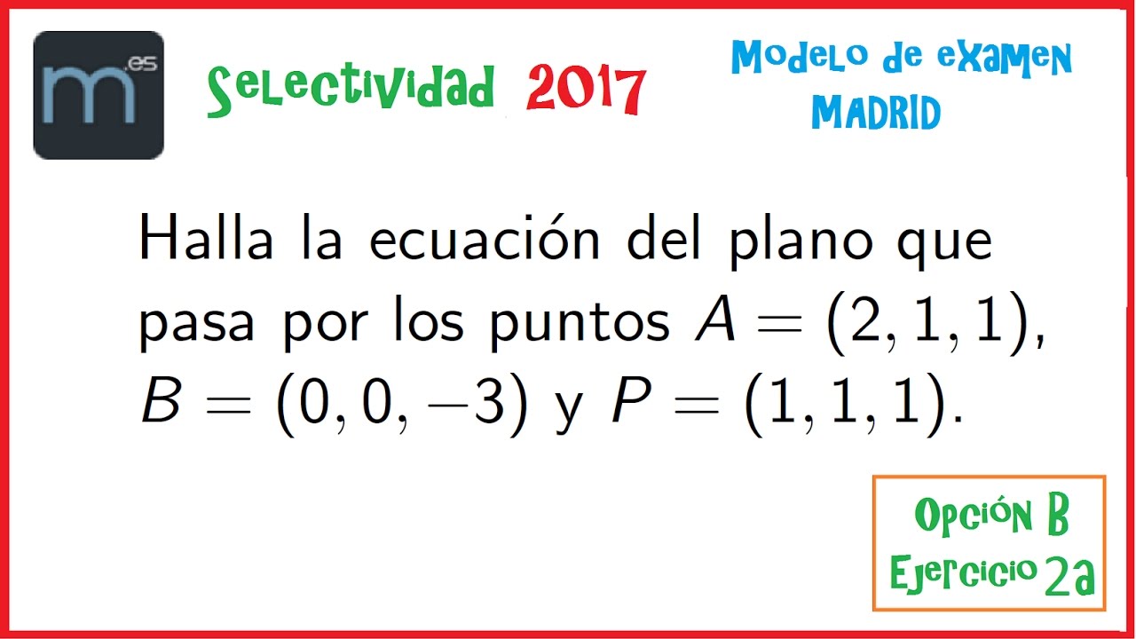 Ecuación del plano que pasa por tres puntos - Examen Modelo Ebau Evau Selectividad Madrid 2017