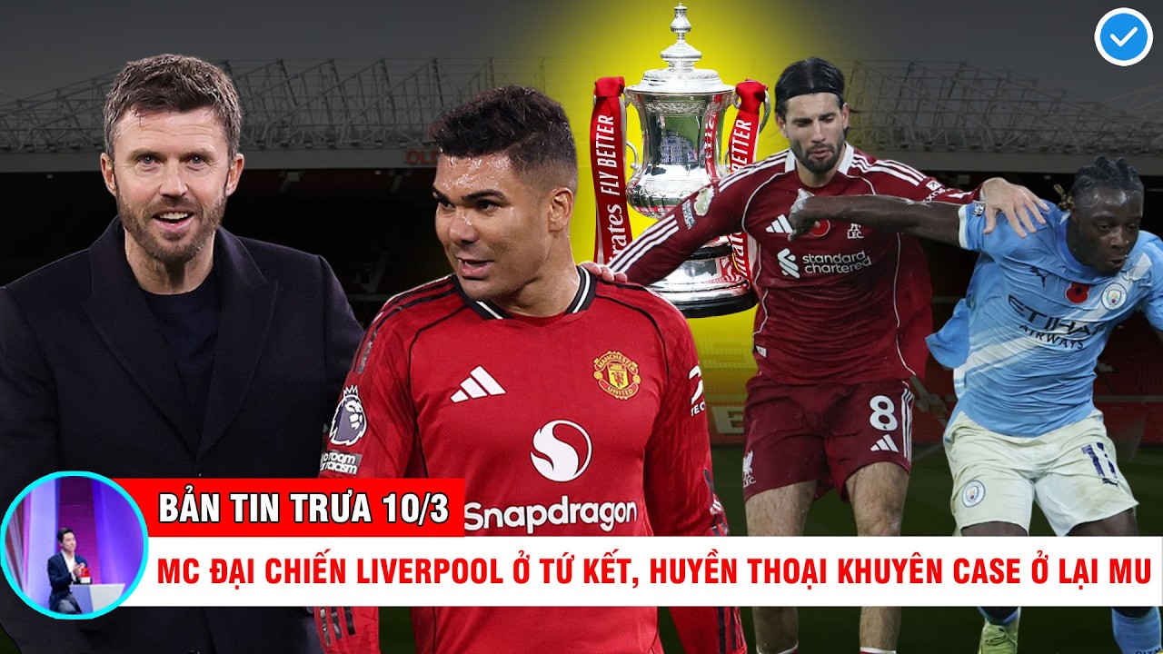 TIN TRƯA 10/3| MC ĐẠI CHIẾN LIVERPOOL Ở TỨ KẾT, HUYỀN THOẠI KHUYÊN CASE Ở LẠI MU, SIR ALEX VIẾT SÁCH