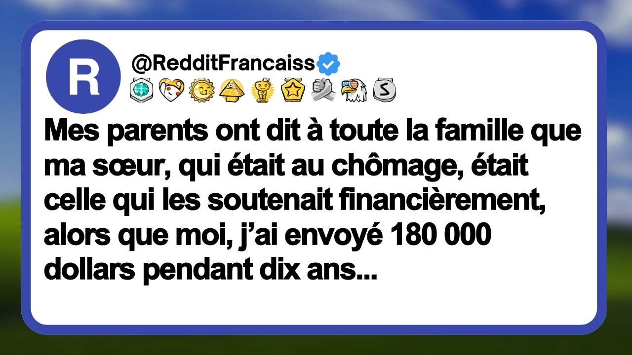 Mes parents ont dit à toute la famille que ma sœur, qui était au chômage, était celle qui les...