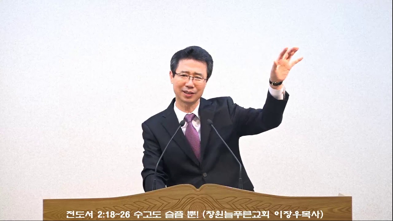 전도서 2:18~26 수고도 슬픔 뿐! (창원늘푸른교회 이장우목사)