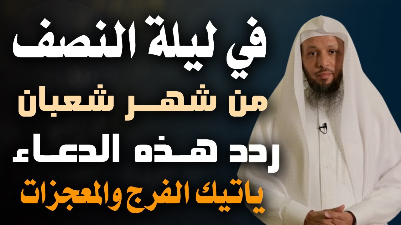 في ليلة النصف من شهر شعبان  ردد هذه الدعاء ياتيك الفرج والمعجزات , رووووووعة الشيخ سعد العتيق