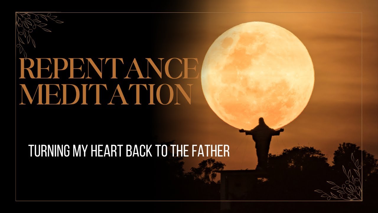 Repentance Meditation: Turning My Heart Back to the Father