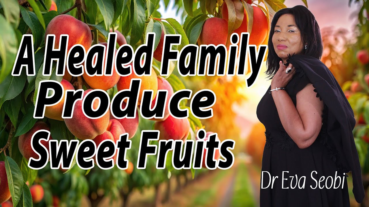 Dr Eva Seobi | A Healed Family Produces Sweet Fruits
