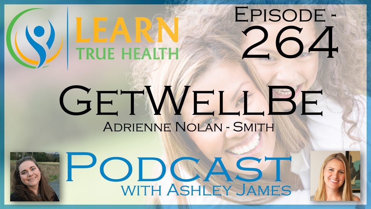 GetWellBe Adrienne Nolan Smith And Ashley James Learn True Health Podcast With Ashley James 264