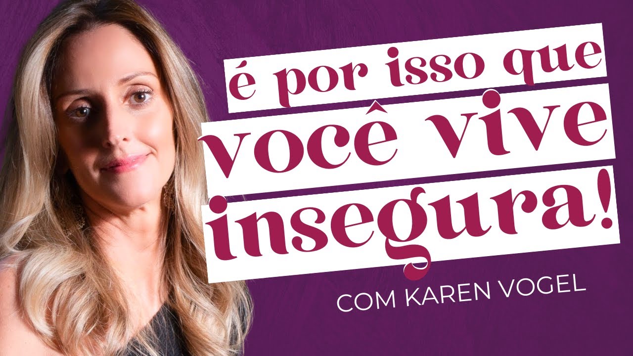 ENTENDA O QUE É A INSEGURANÇA E COMO TRABALHAR ELA DE UMA FORMA EFETIVA com Karen Vogel