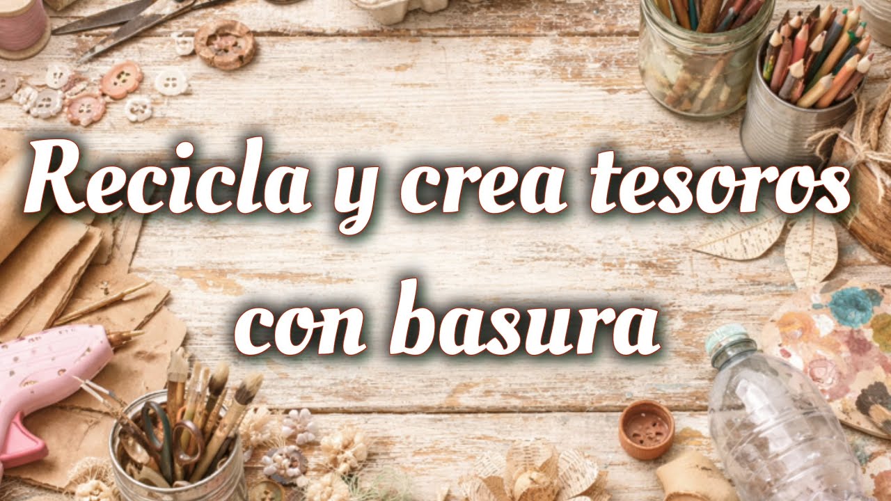 Recicla y crea tesoros con basura