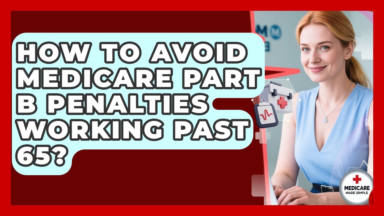 How To Avoid Medicare Part B Penalties Working Past 65? - Medicare Made Simple Guide
