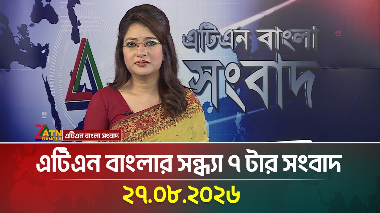 এটিএন বাংলার সন্ধ্যা ৭ টার সংবাদ । 27.08.2026 | Today News | Ajker News | BD News | ATN Bangla News