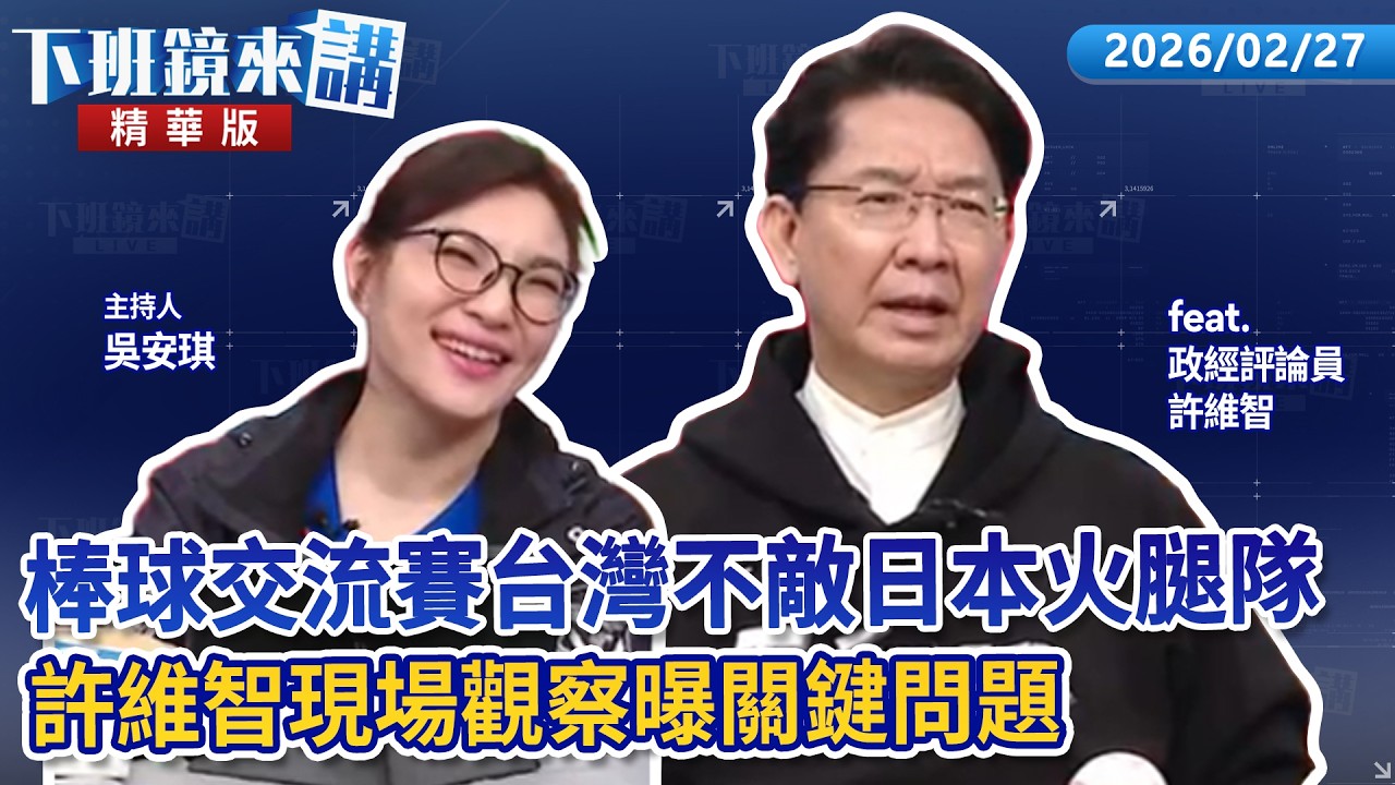 棒球交流賽台灣不敵日本火腿隊　許維智現場觀察曝關鍵問題｜許維智｜吳安琪｜【#下班鏡來講】20260227