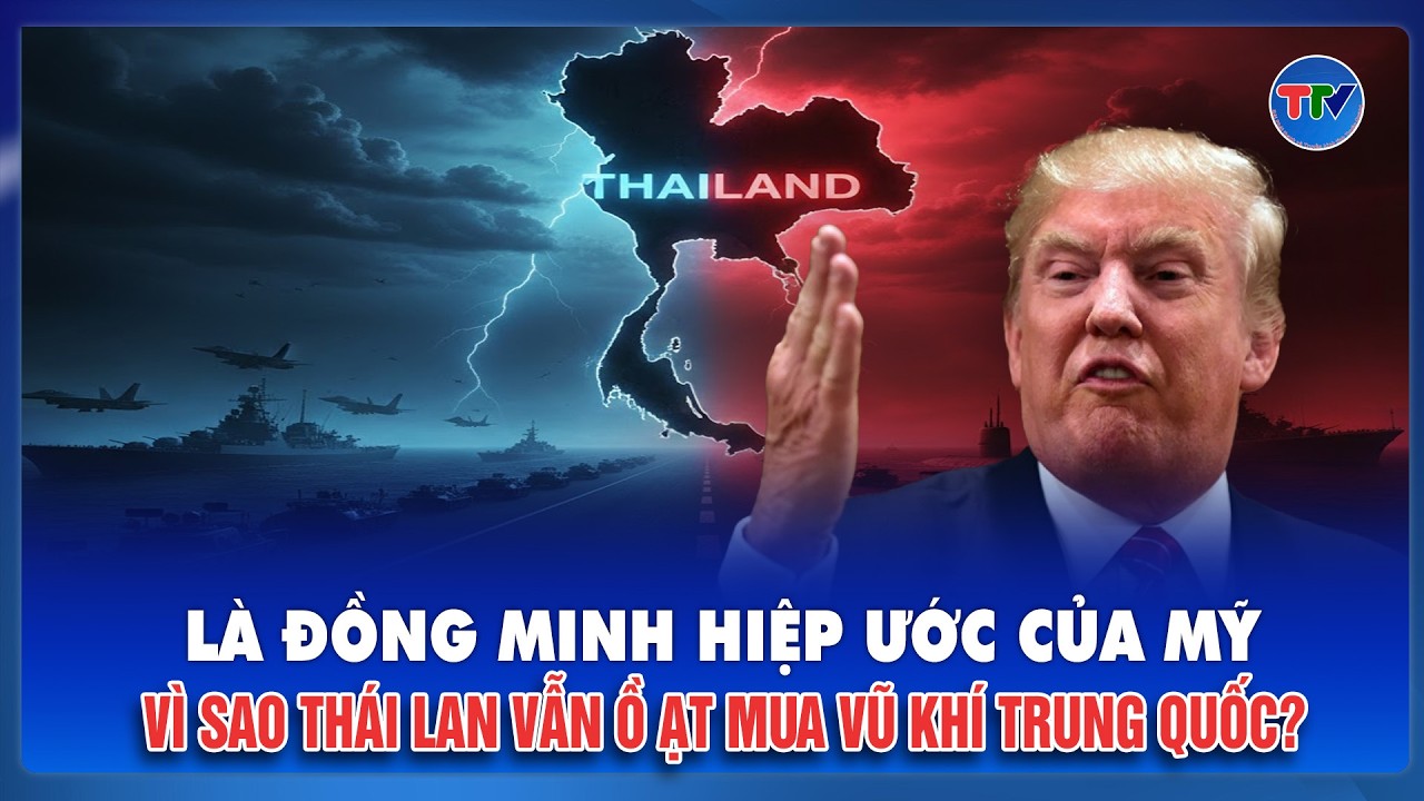 ĐIỂM NÓNG: Thái Lan ký hiệp ước với Mỹ, nhưng đặt niềm tin hỏa lực vào Trung Quốc?